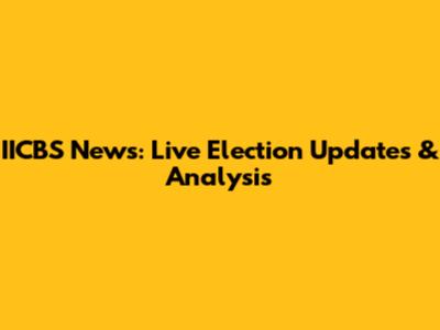 IICBS News: Live Election Updates & Analysis