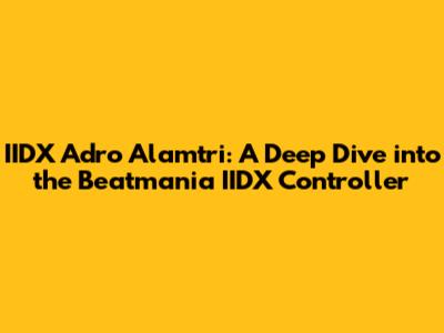 IIDX Adro Alamtri: A Deep Dive into the Beatmania IIDX Controller