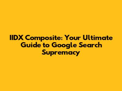 IIDX Composite: Your Ultimate Guide to Google Search Supremacy