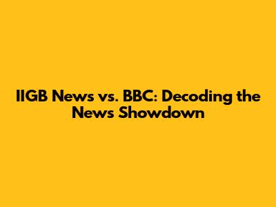 IIGB News vs. BBC: Decoding the News Showdown