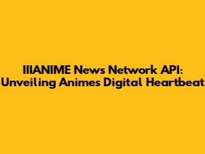 IIIANIME News Network API: Unveiling Anime's Digital Heartbeat