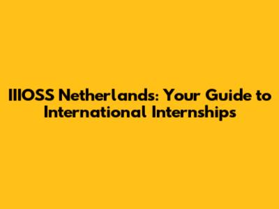 IIIOSS Netherlands: Your Guide to International Internships