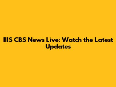 IIIS CBS News Live: Watch the Latest Updates