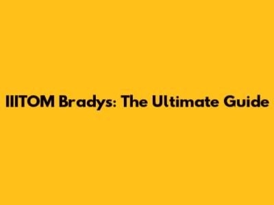 IIITOM Brady's: The Ultimate Guide