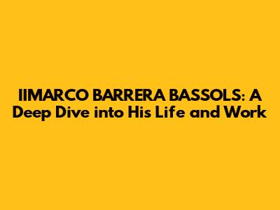 IIMARCO BARRERA BASSOLS: A Deep Dive into His Life and Work