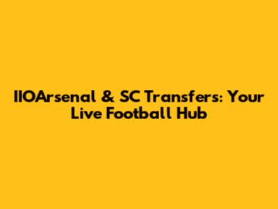 IIOArsenal & SC Transfers: Your Live Football Hub
