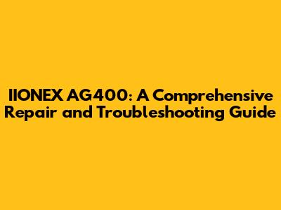 IIONEX AG400: A Comprehensive Repair and Troubleshooting Guide