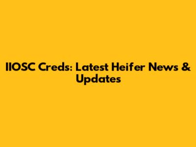 IIOSC Creds: Latest Heifer News & Updates