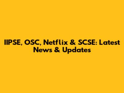 IIPSE, OSC, Netflix & SCSE: Latest News & Updates