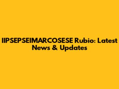IIPSEPSEIMARCOSESE Rubio: Latest News & Updates