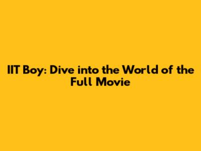 IIT Boy: Dive into the World of the Full Movie