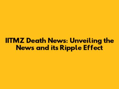 IITMZ Death News: Unveiling the News and its Ripple Effect