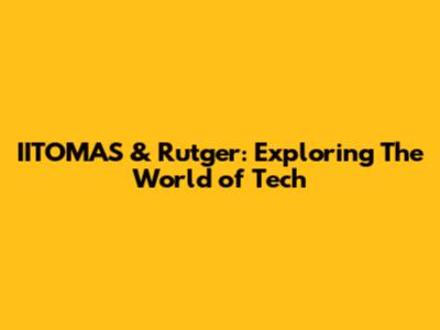 IITOMAS & Rutger: Exploring The World of Tech
