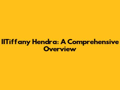 IITiffany Hendra: A Comprehensive Overview