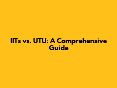 IITs vs. UTU: A Comprehensive Guide
