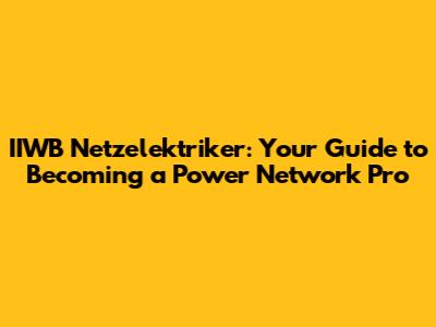 IIWB Netzelektriker: Your Guide to Becoming a Power Network Pro