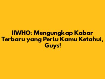 IIWHO: Mengungkap Kabar Terbaru yang Perlu Kamu Ketahui, Guys!