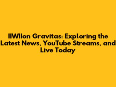 IIWIIon Gravitas: Exploring the Latest News, YouTube Streams, and Live Today