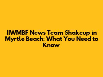 IIWMBF News Team Shakeup in Myrtle Beach: What You Need to Know