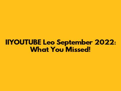 IIYOUTUBE Leo September 2022: What You Missed!