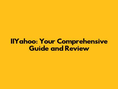 IIYahoo: Your Comprehensive Guide and Review