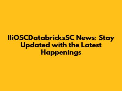 IIiOSCDatabricksSC News: Stay Updated with the Latest Happenings