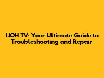 IJOH TV: Your Ultimate Guide to Troubleshooting and Repair