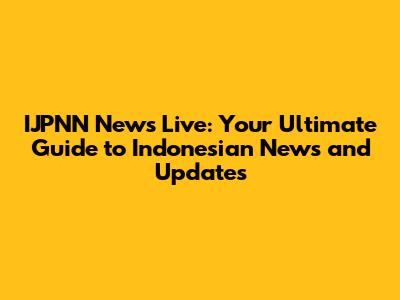IJPNN News Live: Your Ultimate Guide to Indonesian News and Updates
