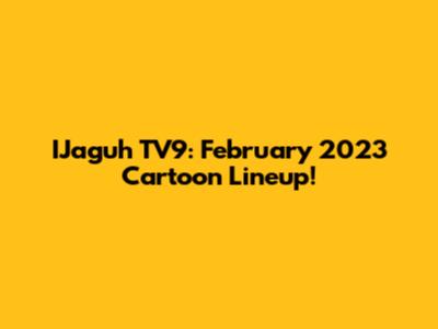 IJaguh TV9: February 2023 Cartoon Lineup!