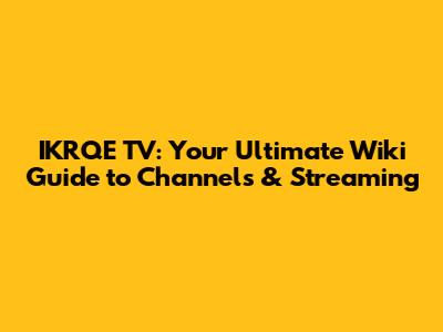 IKRQE TV: Your Ultimate Wiki Guide to Channels & Streaming