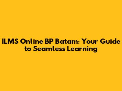 ILMS Online BP Batam: Your Guide to Seamless Learning