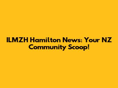 ILMZH Hamilton News: Your NZ Community Scoop!