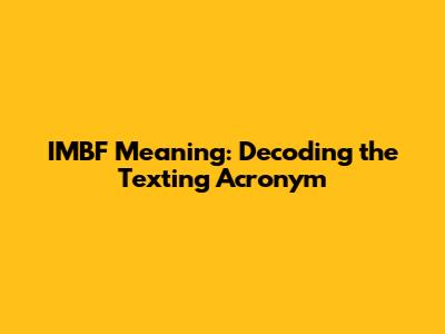 IMBF Meaning: Decoding the Texting Acronym