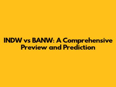 INDW vs BANW: A Comprehensive Preview and Prediction