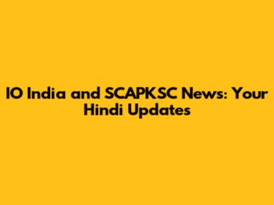 IO India and SCAPKSC News: Your Hindi Updates