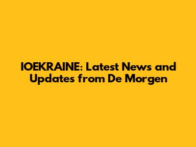 IOEKRAINE: Latest News and Updates from De Morgen