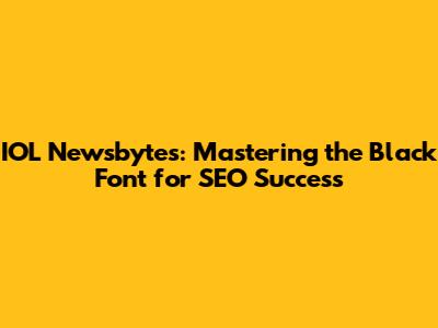 IOL Newsbytes: Mastering the Black Font for SEO Success