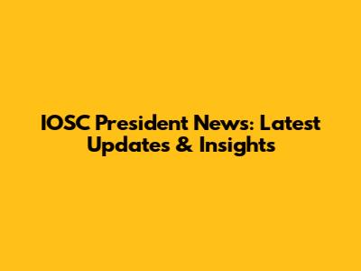 IOSC President News: Latest Updates & Insights