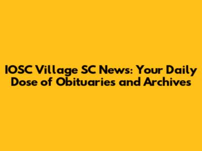 IOSC Village SC News: Your Daily Dose of Obituaries and Archives