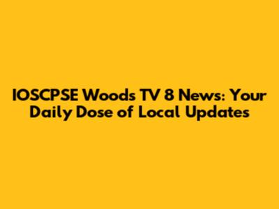 IOSCPSE Woods TV 8 News: Your Daily Dose of Local Updates
