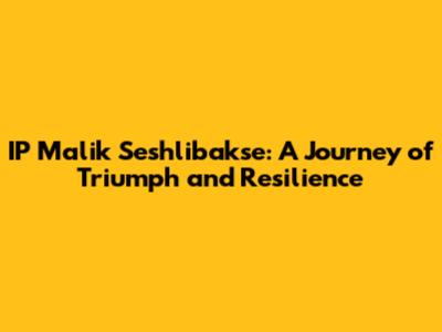 IP Malik Seshlibakse: A Journey of Triumph and Resilience