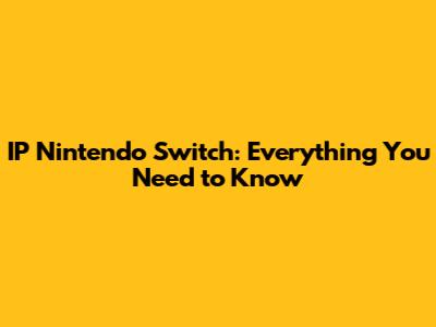 IP Nintendo Switch: Everything You Need to Know