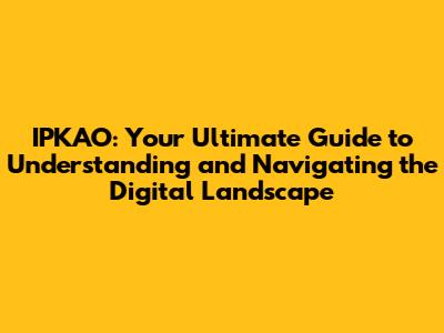 IPKAO: Your Ultimate Guide to Understanding and Navigating the Digital Landscape