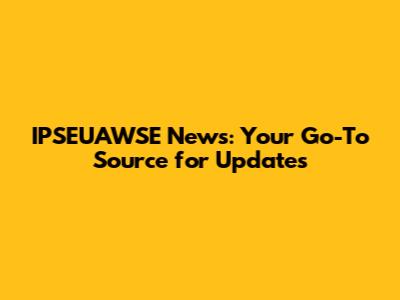 IPSEUAWSE News: Your Go-To Source for Updates