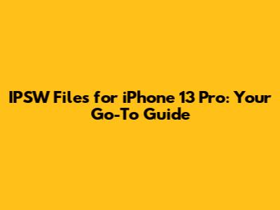 IPSW Files for iPhone 13 Pro: Your Go-To Guide