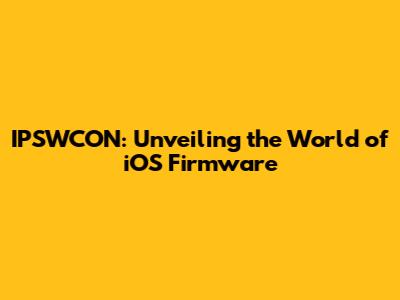 IPSWCON: Unveiling the World of iOS Firmware