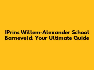 IPrins Willem-Alexander School Barneveld: Your Ultimate Guide