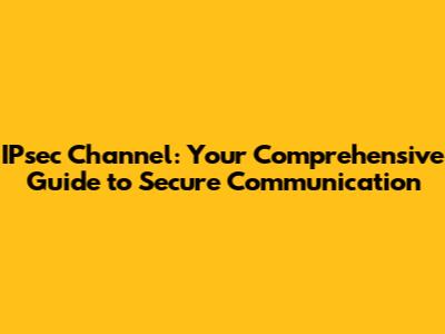 IPsec Channel: Your Comprehensive Guide to Secure Communication