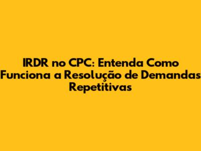 IRDR no CPC: Entenda Como Funciona a Resolução de Demandas Repetitivas