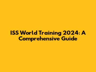ISS World Training 2024: A Comprehensive Guide